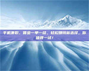 孟津手机兼职、佣金一单一结，轻松赚钱新选择，你值得一试！ 第1张