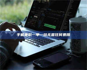 孟津手机兼职一单一结无需任何费用 第1张