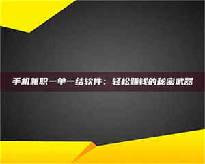孟津手机兼职一单一结软件:轻松赚钱的秘密武器 第1张 孟津手机兼职一单一结软件:轻松赚钱的秘密武器 第1张