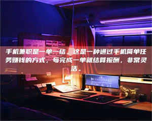 孟津手机兼职是一单一结。这是一种通过手机简单任务赚钱的方式，每完成一单就结算报酬，非常灵活。 第1张