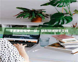 孟津手机兼职每单一结：随时随地赚零花钱 第1张