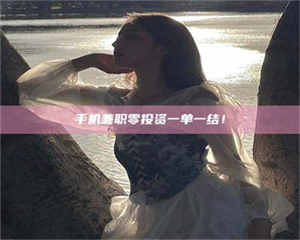 孟津手机兼职零投资一单一结！ 第1张