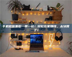 孟津手机微信兼职一单一结！轻松在家赚钱，太划算了！ 第1张