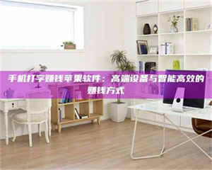 孟津手机打字赚钱苹果软件：高端设备与智能高效的赚钱方式 第1张