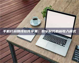 孟津手机打码赚钱软件苹果：数字时代的新收入模式 第1张