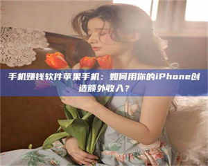 孟津手机赚钱软件苹果手机:如何用你的iPhone创造额外收入? 第1张 孟津手机赚钱软件苹果手机:如何用你的iPhone创造额外收入? 第1张