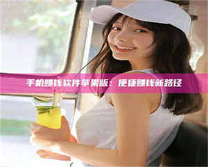 孟津手机赚钱软件苹果版：便捷赚钱新路径 第1张