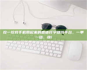 孟津挖一挖我手机用起来的靠谱打字赚钱平台，一单一结，快! 第1张