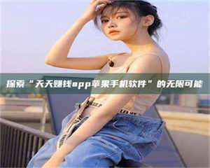 孟津探索“天天赚钱app苹果手机软件”的无限可能 第1张