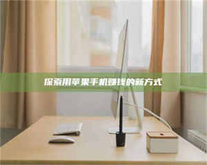 孟津探索用苹果手机赚钱的新方式 第1张