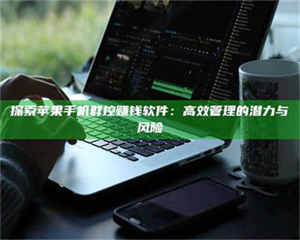 孟津探索苹果手机群控赚钱软件：高效管理的潜力与风险 第1张