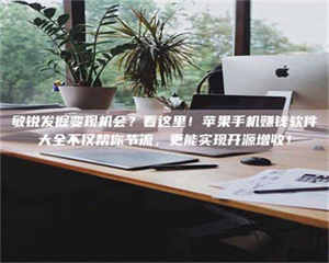 孟津敏锐发掘变现机会？看这里！苹果手机赚钱软件大全不仅帮你节流，更能实现开源增收！ 第1张