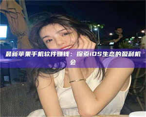 孟津最新苹果手机软件赚钱：探索iOS生态的盈利机会 第1张