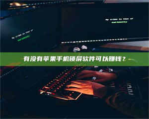 孟津有没有苹果手机锁屏软件可以赚钱? 第1张 孟津有没有苹果手机锁屏软件可以赚钱? 第1张