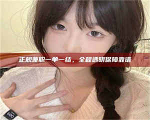 孟津正规兼职一单一结，全程透明保障靠谱 第1张