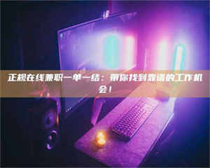 孟津正规在线兼职一单一结:带你找到靠谱的工作机会! 第1张 孟津正规在线兼职一单一结:带你找到靠谱的工作机会! 第1张