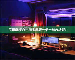 孟津气氛刷爆力，淘宝兼职一单一结大法好！ 第1张