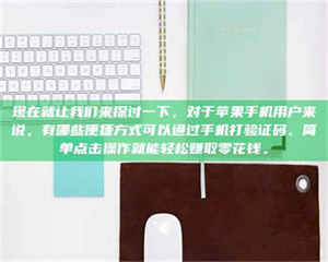孟津现在就让我们来探讨一下，对于苹果手机用户来说，有哪些便捷方式可以通过手机打验证码、简单点击操作就能轻松赚取零花钱。 第1张