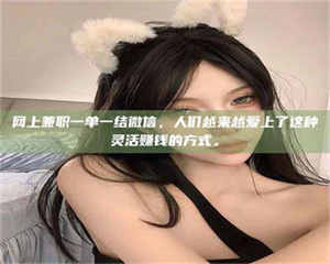 孟津网上兼职一单一结微信，人们越来越爱上了这种灵活赚钱的方式。 第1张