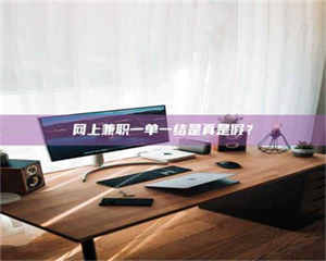 孟津网上兼职一单一结是真是假？ 第1张