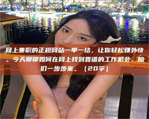 孟津网上兼职的正规网站一单一结，让你轻松赚外快。今天聊聊如何在网上找到靠谱的工作机会，咱们一步步来。（20字） 第1张