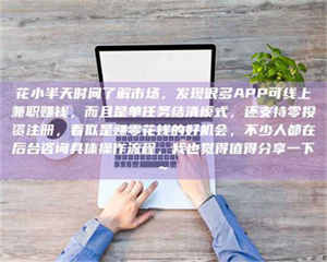 孟津花小半天时间了解市场，发现很多APP可线上兼职赚钱，而且是单任务结清模式，还支持零投资注册，看似是赚零花钱的好机会，不少人都在后台咨询具体操作流程，我也觉得值得分享一下~ 第1张