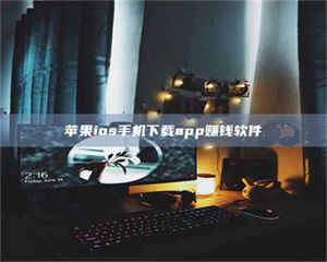 孟津苹果ios手机下载app赚钱软件 第1张