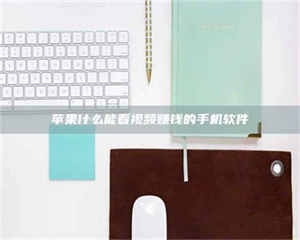 孟津苹果什么能看视频赚钱的手机软件 第1张