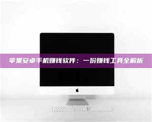 孟津苹果安卓手机赚钱软件：一份赚钱工具全解析 第1张