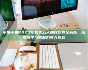 孟津苹果手机2023年最火五大赚钱软件全解析：应用清单与收益机制大揭秘 第1张