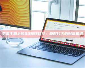 孟津苹果手机上的QQ赚钱软件：新时代下的财富机遇 第1张