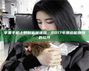 孟津苹果手机上的财富加速器：2017年那些能赚钱的软件 第1张