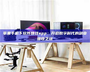 孟津苹果手机下软件赚钱app：开启数字时代的副业增收之旅 第1张