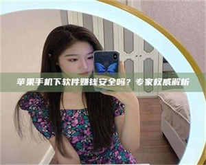 孟津苹果手机下软件赚钱安全吗？专家权威解析 第1张