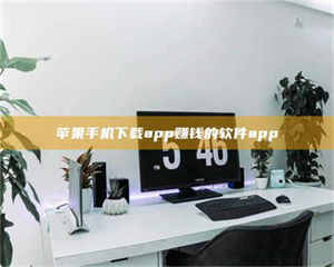 孟津苹果手机下载app赚钱的软件app 第1张