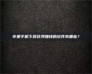 孟津苹果手机下载任务赚钱的软件有哪些？ 第1张