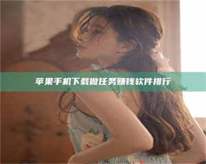 孟津苹果手机下载做任务赚钱软件排行 第1张