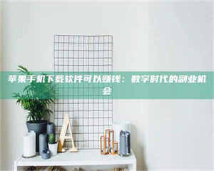 孟津苹果手机下载软件可以赚钱：数字时代的副业机会 第1张