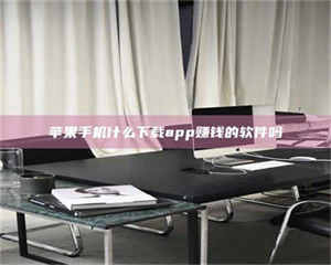 孟津苹果手机什么下载app赚钱的软件吗 第1张