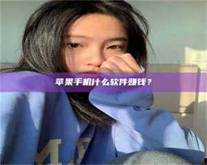 孟津苹果手机什么软件赚钱？ 第1张