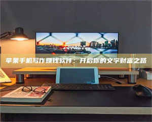 孟津苹果手机写作赚钱软件：开启你的文字财富之路 第1张