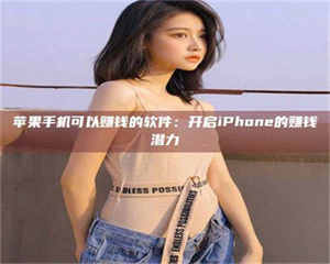 孟津苹果手机可以赚钱的软件：开启iPhone的赚钱潜力 第1张