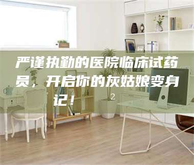 孟津严谨执勤的医院临床试药员，开启你的灰姑娘变身记！😲💊 第1张