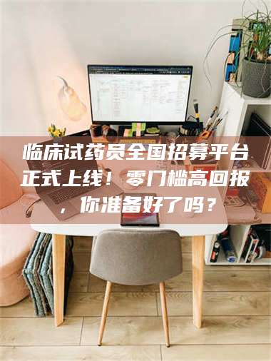 孟津临床试药员全国招募平台正式上线！零门槛高回报，你准备好了吗？ 第1张