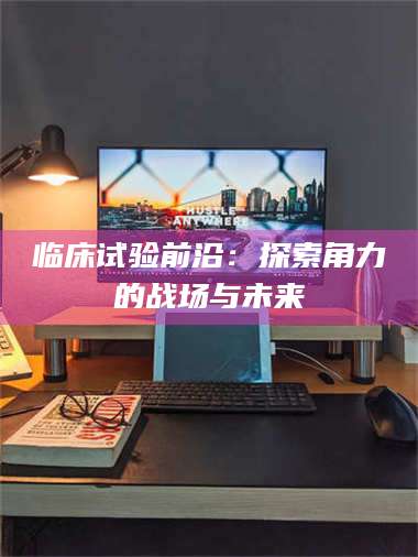 孟津临床试验前沿：探索角力的战场与未来 第1张