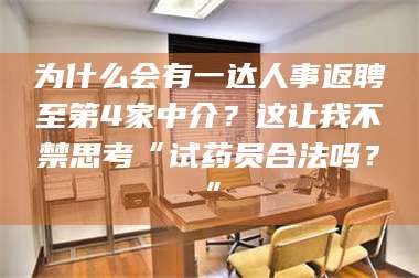 孟津为什么会有一达人事返聘至第4家中介?这让我不禁思考“试药员合法吗?” 第1张 孟津为什么会有一达人事返聘至第4家中介?这让我不禁思考“试药员合法吗?” 第1张