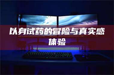 孟津以身试药的冒险与真实感体验 第1张