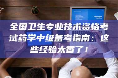 孟津全国卫生专业技术资格考试药学中级备考指南：这些经验太香了！ 第1张