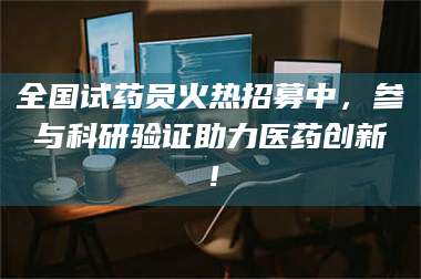 孟津全国试药员火热招募中，参与科研验证助力医药创新！ 第1张