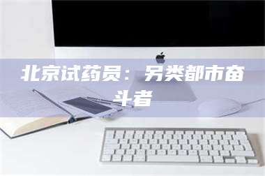 孟津北京试药员：另类都市奋斗者 第1张